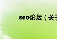 seo論壇（關(guān)于seo論壇的介紹）
