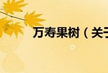 萬壽果樹（關(guān)于萬壽果樹的介紹）