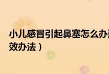 小兒感冒引起鼻塞怎么辦速效辦法（兒童感冒鼻塞怎么辦速效辦法）