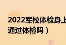 2022軍校體檢身上有疤怎么辦（有疤痕還能通過體檢嗎）