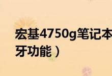 宏基4750g筆記本有無(wú)藍(lán)牙功能（什么是藍(lán)牙功能）