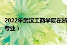 2022年武漢工商學(xué)院在浙江招生計(jì)劃及招生人數(shù)（都招什么專業(yè)）