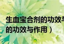 生血寶合劑的功效與作用有哪些（生血寶合劑的功效與作用）