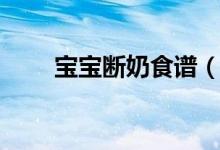 寶寶斷奶食譜（寶寶斷奶時的食譜）