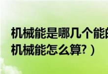 機(jī)械能是哪幾個(gè)能的總和（機(jī)械能是什么能？機(jī)械能怎么算?）