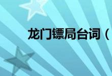 龍門鏢局臺(tái)詞（龍門鏢局經(jīng)典臺(tái)詞）