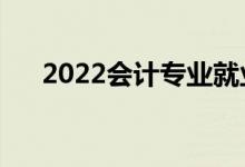 2022會計專業(yè)就業(yè)方向（主要學什么）