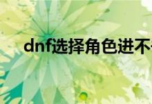 dnf選擇角色進(jìn)不去怎么辦（解決方法）