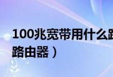 100兆寬帶用什么路由器（需用300M以上的路由器）