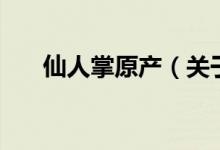 仙人掌原產(chǎn)（關(guān)于仙人掌原產(chǎn)的介紹）