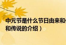 中元節(jié)是什么節(jié)日由來和傳說（關(guān)于中元節(jié)是什么節(jié)日由來和傳說的介紹）