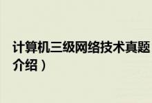 計(jì)算機(jī)三級網(wǎng)絡(luò)技術(shù)真題（關(guān)于計(jì)算機(jī)三級網(wǎng)絡(luò)技術(shù)真題的介紹）