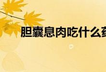 膽囊息肉吃什么藥（膽囊息肉嚴重嗎）