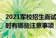 2021軍校招生面試時(shí)間（2022報(bào)考軍校面試時(shí)有哪些注意事項(xiàng)）