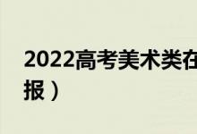 2022高考美術(shù)類(lèi)在哪個(gè)批次（美術(shù)生如何填報(bào)）