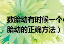 數(shù)胎動有時(shí)候一個(gè)小時(shí)不會動一下（1小時(shí)數(shù)胎動的正確方法）
