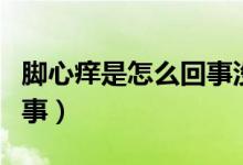 腳心癢是怎么回事沒有水泡（腳心癢是怎么回事）