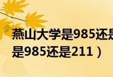 燕山大學(xué)是985還是211在哪個(gè)省（燕山大學(xué)是985還是211）