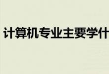 計算機專業(yè)主要學什么(可以從事什么職業(yè))
