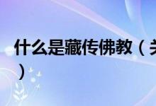 什么是藏傳佛教（關(guān)于什么是藏傳佛教的介紹）