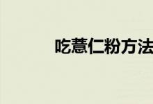 吃薏仁粉方法（薏仁粉怎么吃）