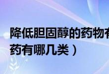 降低膽固醇的藥物有哪些種類(lèi)（降低膽固醇的藥有哪幾類(lèi)）