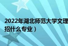 2022年湖北師范大學文理學院各省招生計劃及招生人數(shù)（都招什么專業(yè)）