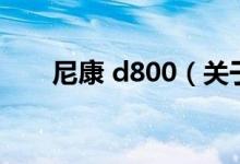 尼康 d800（關(guān)于尼康 d800的介紹）
