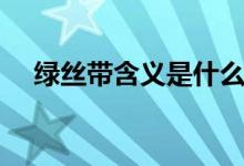 綠絲帶含義是什么（綠絲帶有什么意義）