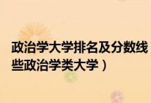 政治學(xué)大學(xué)排名及分?jǐn)?shù)線（2022年高考400分左右能報(bào)考哪些政治學(xué)類大學(xué)）