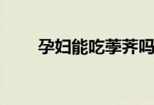孕婦能吃荸薺嗎（孕婦能吃荸薺嗎）