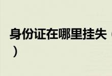 身份證在哪里掛失（身份證丟了要去哪里掛失）