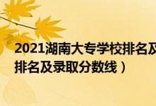 2021湖南大專(zhuān)學(xué)校排名及錄取分?jǐn)?shù)線（2022湖南專(zhuān)科學(xué)校排名及錄取分?jǐn)?shù)線）