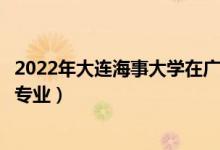 2022年大連海事大學在廣東招生計劃及招生人數(shù)（都招什么專業(yè)）