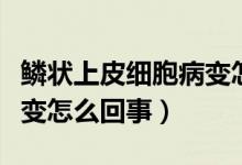 鱗狀上皮細(xì)胞病變怎么回事（鱗狀上皮細(xì)胞病變怎么回事）