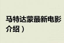 馬特達蒙最新電影（關(guān)于馬特達蒙最新電影的介紹）