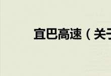 宜巴高速（關(guān)于宜巴高速的介紹）