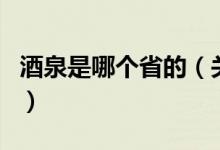 酒泉是哪個省的（關(guān)于酒泉是哪個省的的介紹）