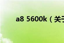 a8 5600k（關(guān)于a8 5600k的介紹）