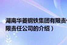 湖南華菱鋼鐵集團(tuán)有限責(zé)任公司（關(guān)于湖南華菱鋼鐵集團(tuán)有限責(zé)任公司的介紹）