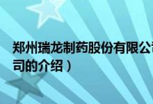 鄭州瑞龍制藥股份有限公司（關(guān)于鄭州瑞龍制藥股份有限公司的介紹）