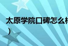 太原學(xué)院口碑怎么樣好就業(yè)嗎（全國排名第幾）