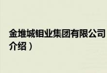 金堆城鉬業(yè)集團有限公司（關(guān)于金堆城鉬業(yè)集團有限公司的介紹）