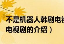 不是機(jī)器人韓劇電視?。P(guān)于不是機(jī)器人韓劇電視劇的介紹）