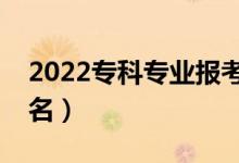 2022?？茖I(yè)報考熱度排行榜（熱門專業(yè)排名）