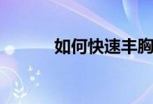 如何快速豐胸（怎樣才能豐胸）