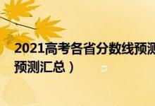 2021高考各省分?jǐn)?shù)線預(yù)測(cè)性分析（2022各省市高考分?jǐn)?shù)線預(yù)測(cè)匯總）