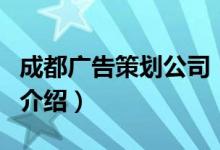 成都廣告策劃公司（關(guān)于成都廣告策劃公司的介紹）