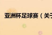 亞洲杯足球賽（關(guān)于亞洲杯足球賽的介紹）