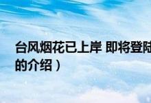 臺風(fēng)煙花已上岸 即將登陸(關(guān)于臺風(fēng)煙花已上岸 即將登陸的介紹)